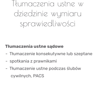 Tłumaczenia ustne w dziedzinie wymiaru sprawiedliwości       Tłumaczenia ustne sądowe       -  Tłumaczenie konsekutywne lub szeptane       -  spotkania z prawnikami      -  Tłumaczenie ustne podczas ślubów                 cywilnych, PACS